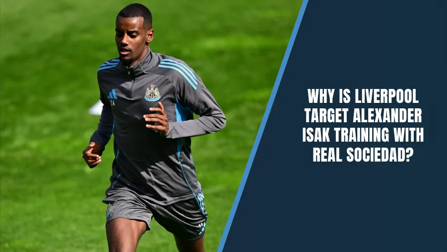 Why is Liverpool target Alexander Isak training with Real Sociedad
